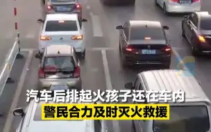 汽车后排起火孩子还在车内 警民合力及时灭火救援