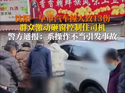 沈阳一早市汽车撞人致13伤，群众激动砸窗控制住司机，警方通报：系操作不当引发事故