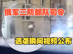 俄军三防部队司令遇袭身亡，遇袭瞬间视频公布。乌克兰承认对其进行炸弹袭击