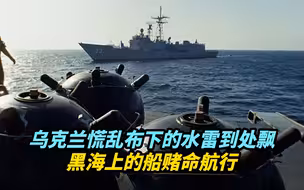 【热评】乌克兰慌乱中布下的水雷到处飘，黑海上的船赌命航行
