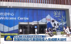 【成都第31届世界大学生夏季运动会】各国和地区代表团陆续入住成都大运村