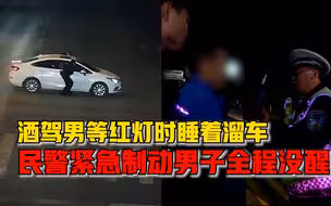 全程没醒！酒驾男等红灯时睡着溜车，民警果断跳进车内紧急制动