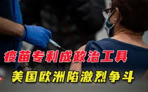 “豁免疫苗专利”成闹剧！西方陷入内讧，美国与欧洲互相伤害