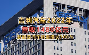 吉利汽车2022年营收1480亿元，新能源汽车销量增长300%