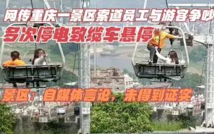 网传景区员工与游客争吵致索道停运半小时,景区:自媒体言论未证实