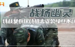 战场幽灵成长记！特战女兵抗干扰练习，保持狙击姿势纹丝不动