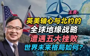 王勇：英美轴心与北约的全球地缘战略遭遇五大挫败，世界未来格局如何？