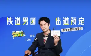 【蓝朋友请回答】谭凯：铁道男团出道预定 原来都是颜值担当