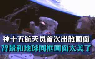 神十五航天员首次出舱画面 背景和地球同框画面太美了