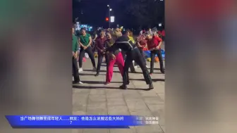 当广场舞领舞变成年轻人......网友：他是怎么说服这些大妈的？