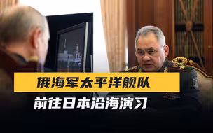 中国防长还在莫斯科，俄海军舰队驶向太平洋，普京当面叮嘱绍伊古