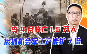 乌4月阵亡1.5万人，俄抓机会、军工产能扩7倍，要趁乌病要乌命