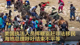 美国执法人员挥鞭驱赶非法移民 海地总理呼吁结束不平等