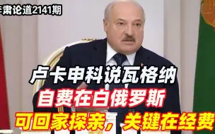 李肃：卢卡申科说瓦格纳自费在白俄罗斯，可回家探亲，关键在经费
