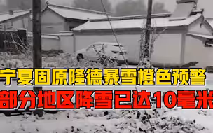 宁夏固原隆德暴雪橙色预警：部分地区降雪量已达10毫米