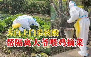大白上门采样帮隔离大爷喂鸡摘菜：小事情能帮的都会帮