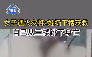 女子遇火灾将2娃扔下楼获救自己从三楼跳下身亡