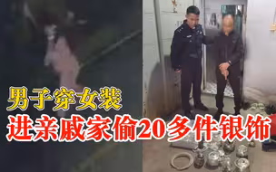 男子穿女装进亲戚家偷20多件银饰：虽是女性装扮，但肢体动作豪迈