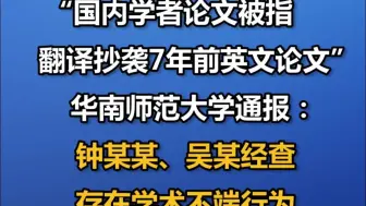 “国内学者论文被指翻译抄袭7年前英文论文”，华南师范大学通报：钟某某、吴某经查存在学术不端行为