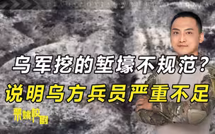 乌军挖的堑壕不规范？参考解放军要求，校尉教你怎么打堑壕战