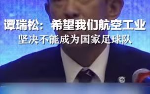 谭瑞松：希望我们的航空工业坚决不能成为国家足球队，争取成为国家乒乓球队