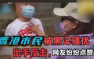 香港市民被黑记骚扰出手反击 网友纷纷点赞