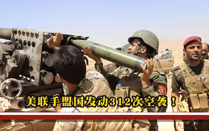 美军突然动武，联合盟友发起312次空袭，近120处据点不幸被炸毁