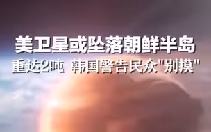 美卫星或坠落朝鲜半岛：重达2吨 韩国警告民众“别摸”