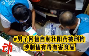 深圳一男子网售自制“壮阳药”被刑拘：涉制售有毒有害食品