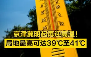京津冀明起再迎高温！局地最高可达39℃至41℃