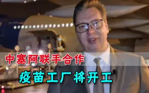 武契奇访问阿联酋，宣布一个好消息：塞尔维亚要生产中国疫苗