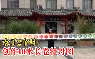 女子2个月创作10米长卷牡丹图：祝福祖国盛世花开，繁荣昌盛