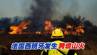 法国西班牙发生跨境山火，法国一侧已得到控制