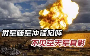 俄军炮兵穿越火力线，步兵冲锋直捣乌军据点，却不见空天军身影