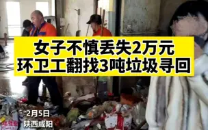 女子误丢2万元现金进垃圾桶，环卫工翻找3吨垃圾寻回