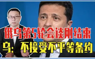 又要开打？俄乌第5轮会谈刚结束，乌克兰表态：不接受不平等条约