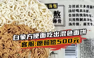 方便面又爆雷？白象方便面吃出混色面饼和异物，客服愿赔偿500元