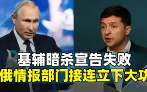 叛国者虽远必诛，基辅暗杀宣告失败，俄情报部门接连立下大功