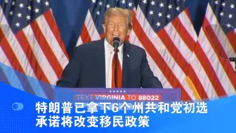 特朗普已拿下6个州共和党初选 承诺将改变移民政策