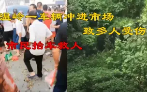 监控曝光！温岭一车辆冲进市场致多人受伤，众人抬车救人