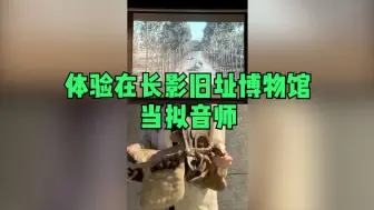 看得见的声音！体验在长影旧址博物馆当拟音师
