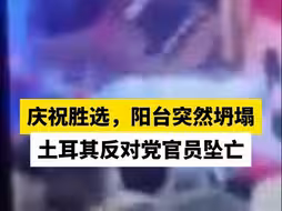 庆祝胜选，阳台突然坍塌，土耳其反对党官员坠亡