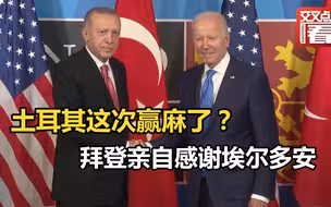 土耳其这次赢麻了？拜登对埃尔多安说：听我说，谢谢你因为有你……