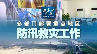 新华社消息｜多部门部署重点地区防汛救灾工作