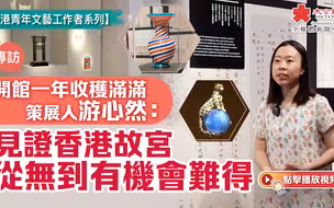 专访｜开馆一年收获满满　策展人游心然：见证香港故宫从无到有机会难得