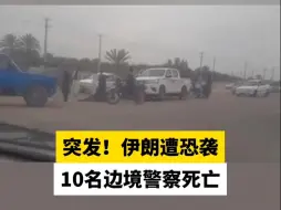 突发！伊朗遭恐袭，10名边境警察死亡