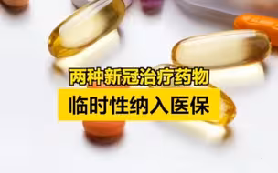 又有两个药品临时纳入！获批上市国产新冠用药已全部纳入医保