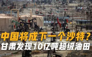 不用再依赖进口，甘肃发现10亿吨超级油田，中国将成下一个沙特