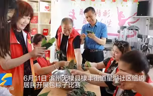滨州无棣一社区开展包粽子比赛 增进邻里情感