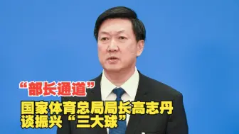“部长通道” 国家体育总局局长高志丹谈振兴“三大球”
